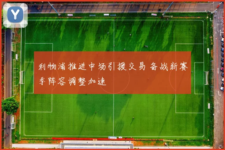 利物浦推进中场引援交易 备战新赛季阵容调整加速