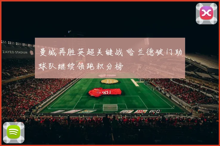 曼城再胜英超关键战 哈兰德破门助球队继续领跑积分榜