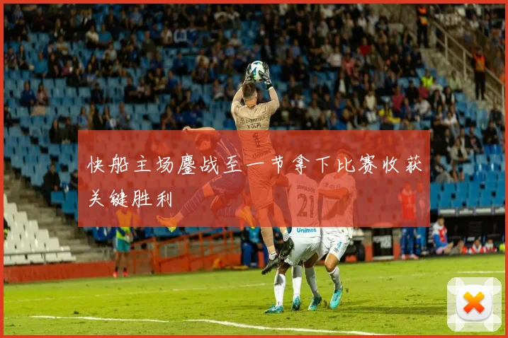 快船主场鏖战至一节拿下比赛收获关键胜利