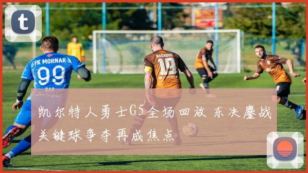 凯尔特人勇士G5全场回放 东决鏖战关键球争夺再成焦点