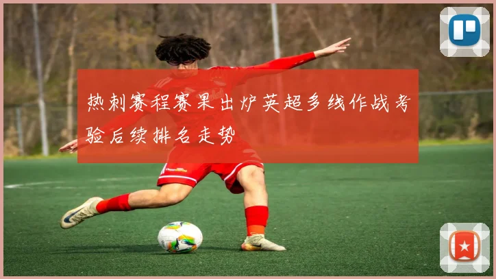 热刺赛程赛果出炉英超多线作战考验后续排名走势