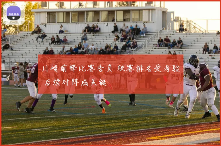 川崎前锋比赛告负 联赛排名受考验 后续对阵成关键