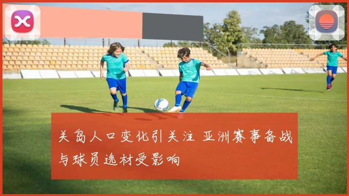 关岛人口变化引关注 亚洲赛事备战与球员选材受影响