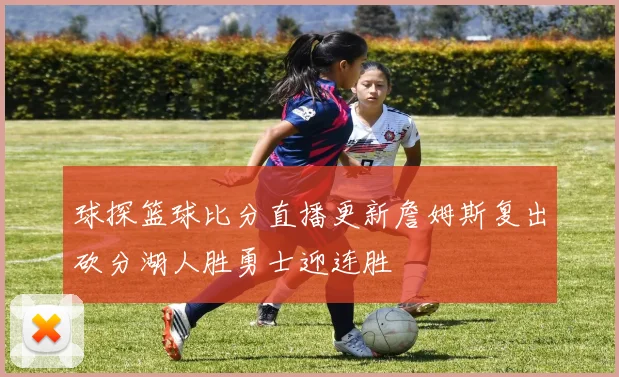 球探篮球比分直播更新詹姆斯复出砍分湖人胜勇士迎连胜