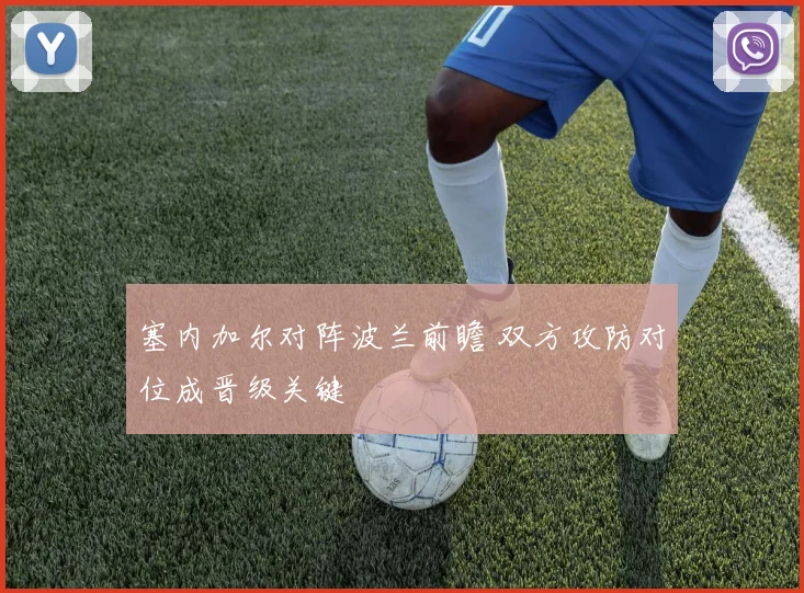 塞内加尔对阵波兰前瞻 双方攻防对位成晋级关键
