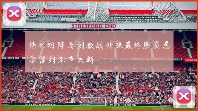 热火对阵马刺激战升级最终胜负悬念留到末节决断
