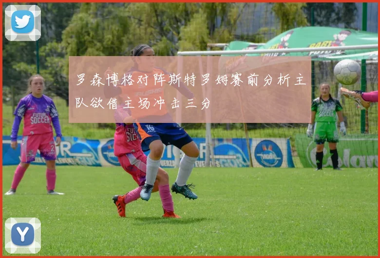 罗森博格对阵斯特罗姆赛前分析主队欲借主场冲击三分