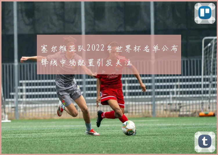 塞尔维亚队2022年世界杯名单公布锋线中场配置引发关注