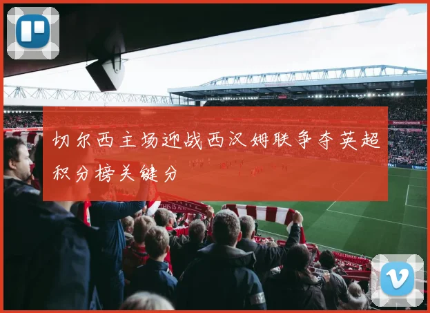 切尔西主场迎战西汉姆联争夺英超积分榜关键分