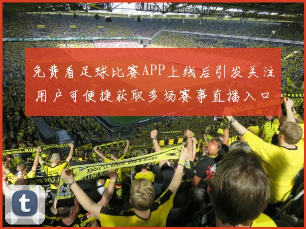 免费看足球比赛APP上线后引发关注 用户可便捷获取多场赛事直播入口