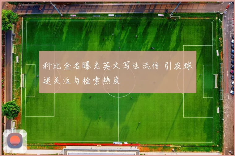科比全名曝光英文写法流传 引发球迷关注与检索热度