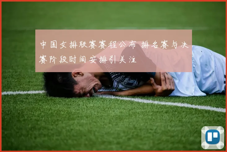 中国女排联赛赛程公布 排名赛与决赛阶段时间安排引关注