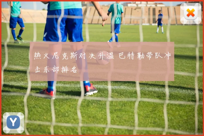 热火尼克斯对决升温 巴特勒带队冲击东部排名