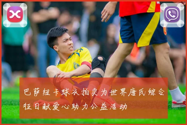 巴萨纽卡球衣拍卖为世界唐氏综合征日献爱心助力公益活动