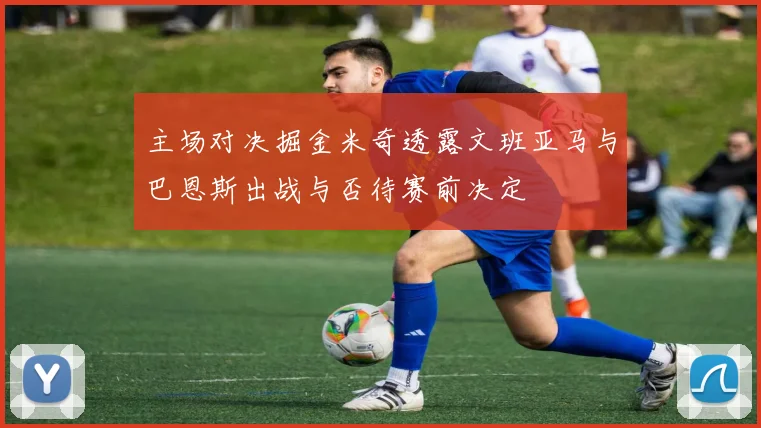 主场对决掘金米奇透露文班亚马与巴恩斯出战与否待赛前决定