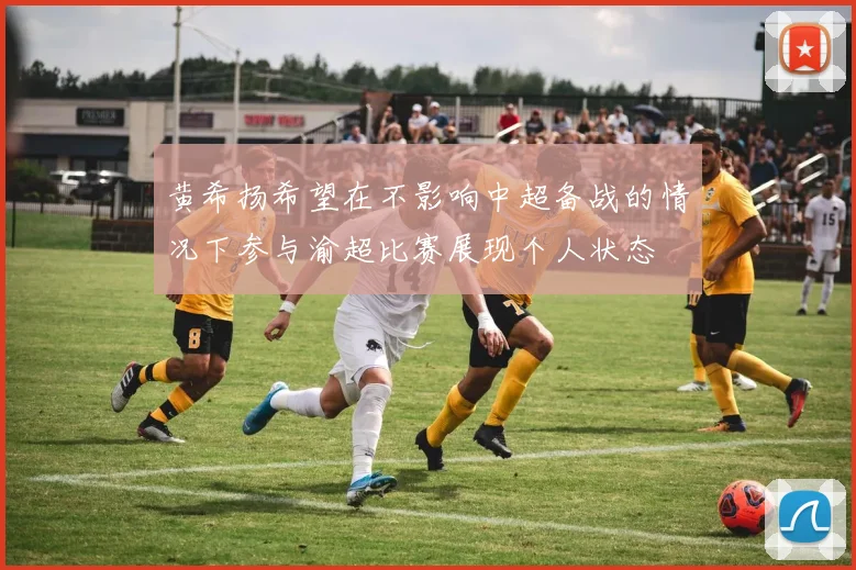 黄希扬希望在不影响中超备战的情况下参与渝超比赛展现个人状态