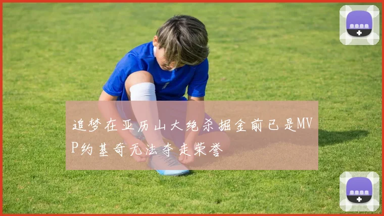 追梦在亚历山大绝杀掘金前已是MVP约基奇无法夺走荣誉