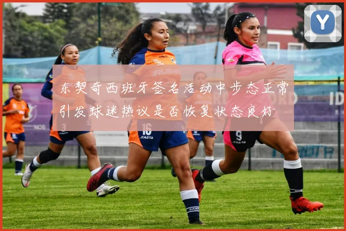 东契奇西班牙签名活动中步态正常引发球迷热议是否恢复状态良好