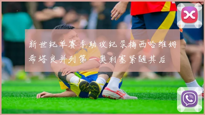 新世纪单赛季助攻纪录梅西哈维姆希塔良并列第一奥利塞紧随其后